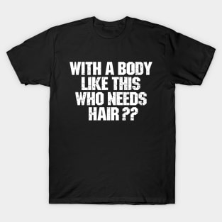 With A Body Like This Who Needs Hair ? T-Shirt